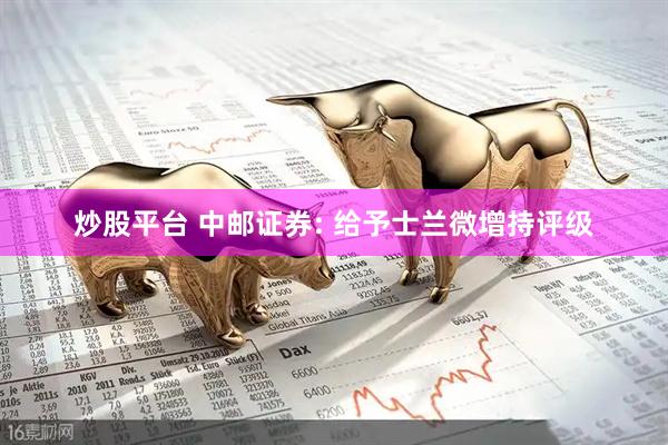 炒股平台 中邮证券: 给予士兰微增持评级