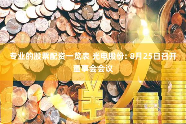 专业的股票配资一览表 光电股份: 8月25日召开董事会会议