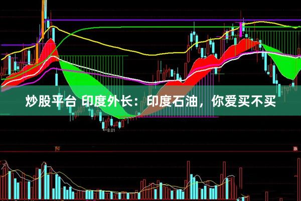 炒股平台 印度外长：印度石油，你爱买不买