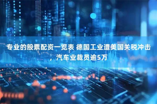 专业的股票配资一览表 德国工业遭美国关税冲击，汽车业裁员逾5万