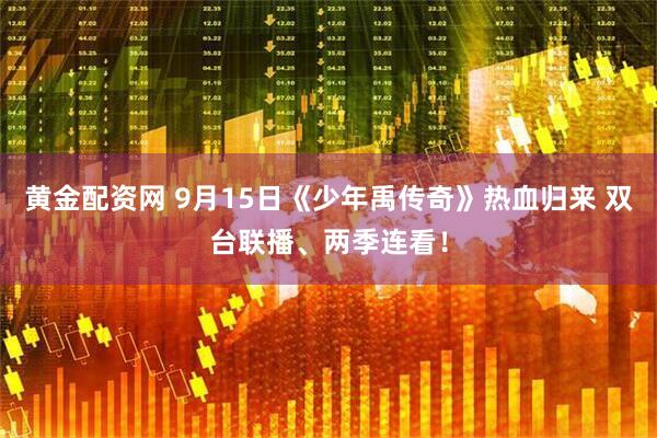 黄金配资网 9月15日《少年禹传奇》热血归来 双台联播、两季连看！