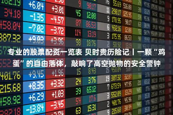 专业的股票配资一览表 贝时贵历险记丨一颗“鸡蛋”的自由落体，敲响了高空抛物的安全警钟