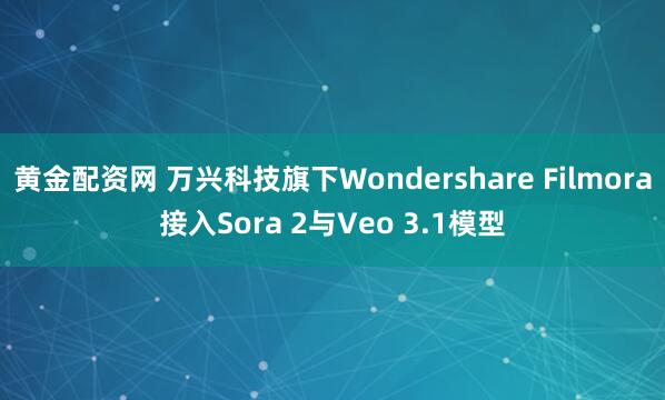 黄金配资网 万兴科技旗下Wondershare Filmora接入Sora 2与Veo 3.1模型